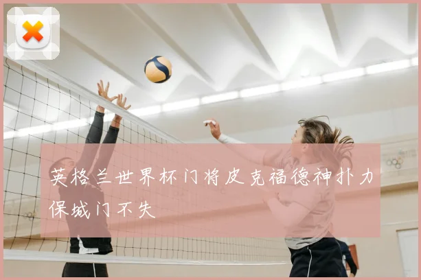 英格兰世界杯门将皮克福德神扑力保城门不失
