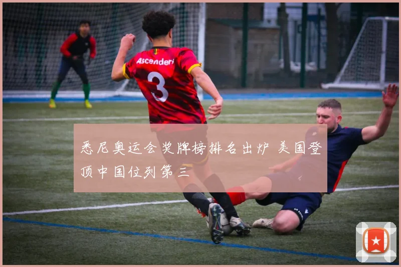悉尼奥运会奖牌榜排名出炉 美国登顶中国位列第三