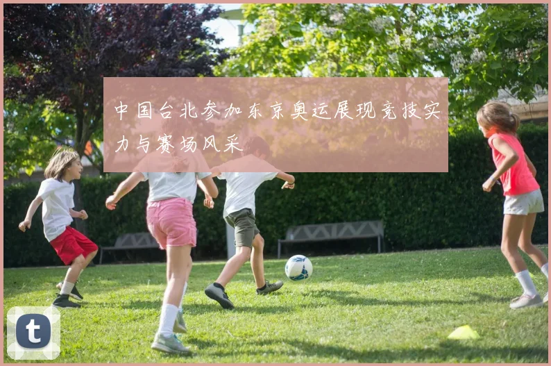 中国台北参加东京奥运展现竞技实力与赛场风采