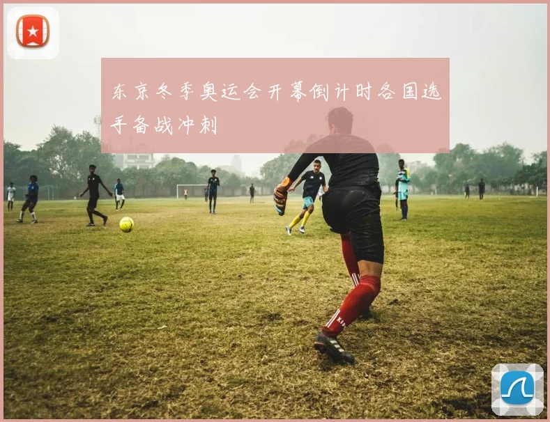 东京冬季奥运会开幕倒计时各国选手备战冲刺