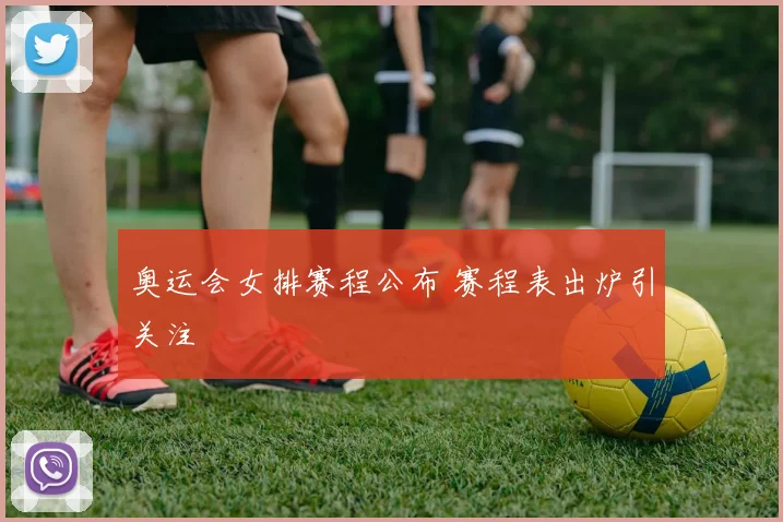 奥运会女排赛程公布 赛程表出炉引关注
