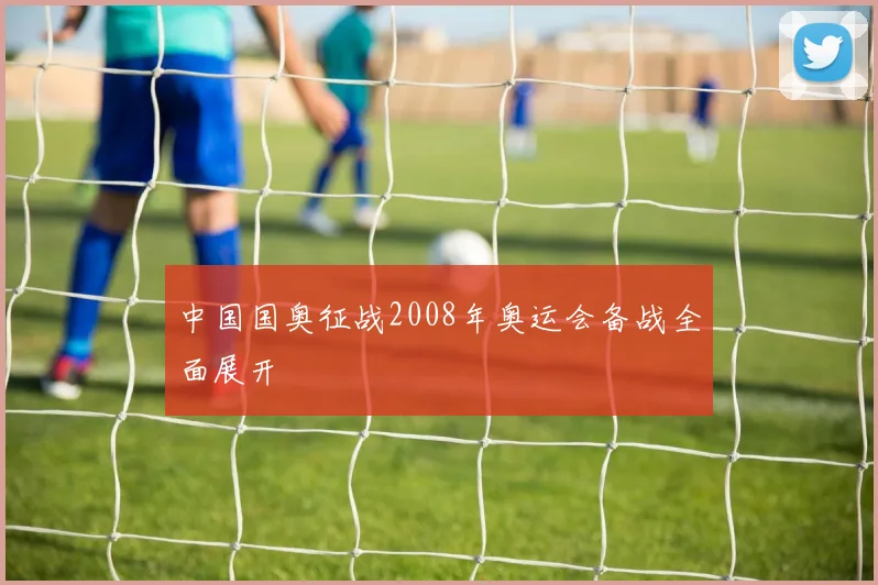 中国国奥征战2008年奥运会备战全面展开