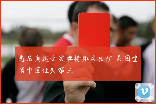 悉尼奥运会奖牌榜排名出炉 美国登顶中国位列第三