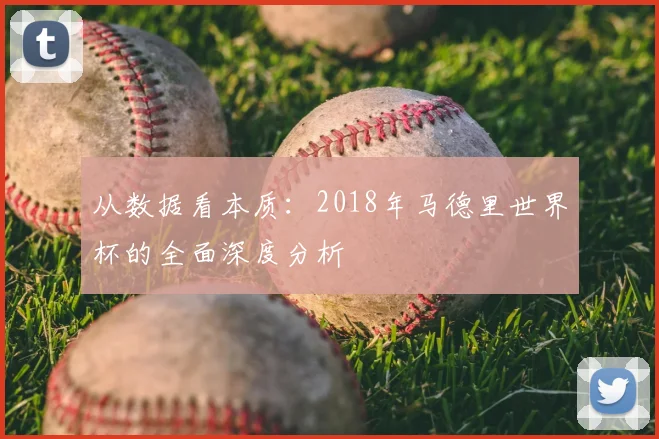 从数据看本质：2018年马德里世界杯的全面深度分析
