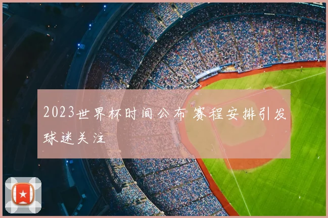 2023世界杯时间公布 赛程安排引发球迷关注