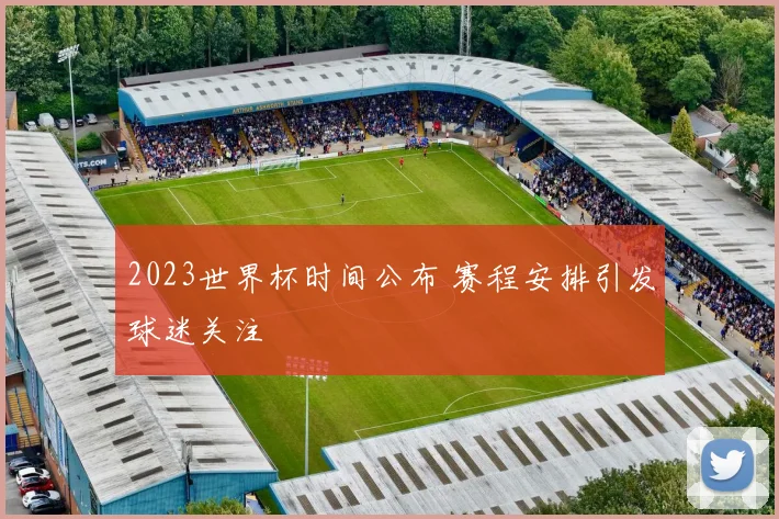 2023世界杯时间公布 赛程安排引发球迷关注