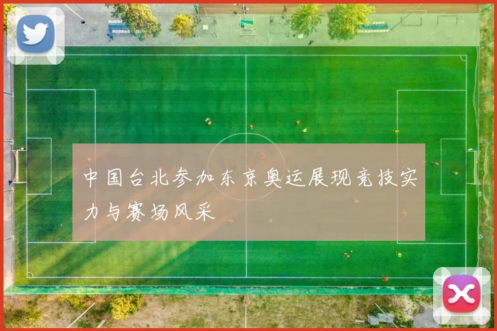 中国台北参加东京奥运展现竞技实力与赛场风采