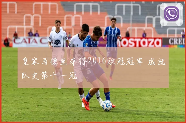 皇家马德里夺得2016欧冠冠军 成就队史第十一冠
