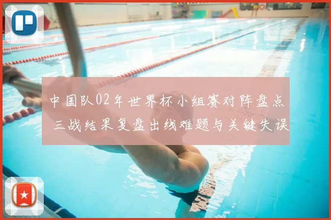 中国队02年世界杯小组赛对阵盘点 三战结果复盘出线难题与关键失误