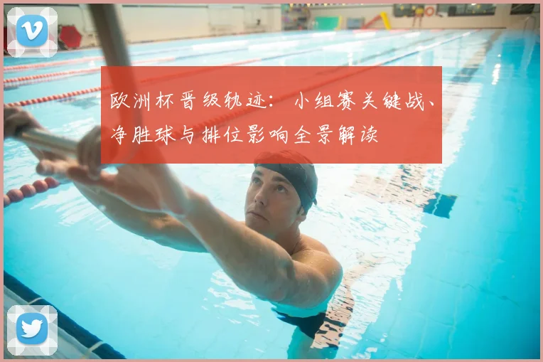 欧洲杯晋级轨迹：小组赛关键战、净胜球与排位影响全景解读