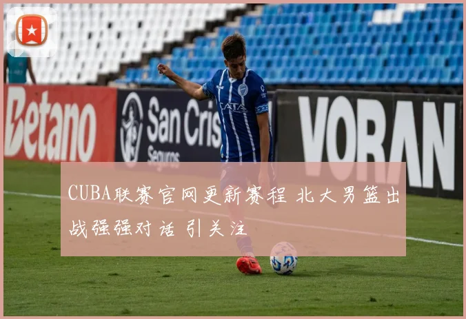 CUBA联赛官网更新赛程 北大男篮出战强强对话 引关注