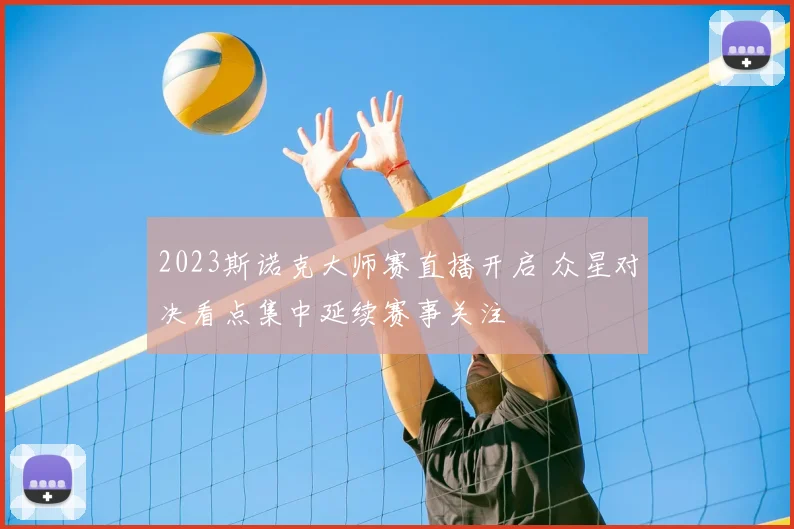 2023斯诺克大师赛直播开启 众星对决看点集中延续赛事关注