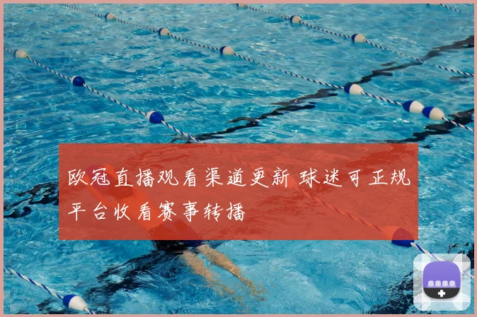欧冠直播观看渠道更新 球迷可正规平台收看赛事转播