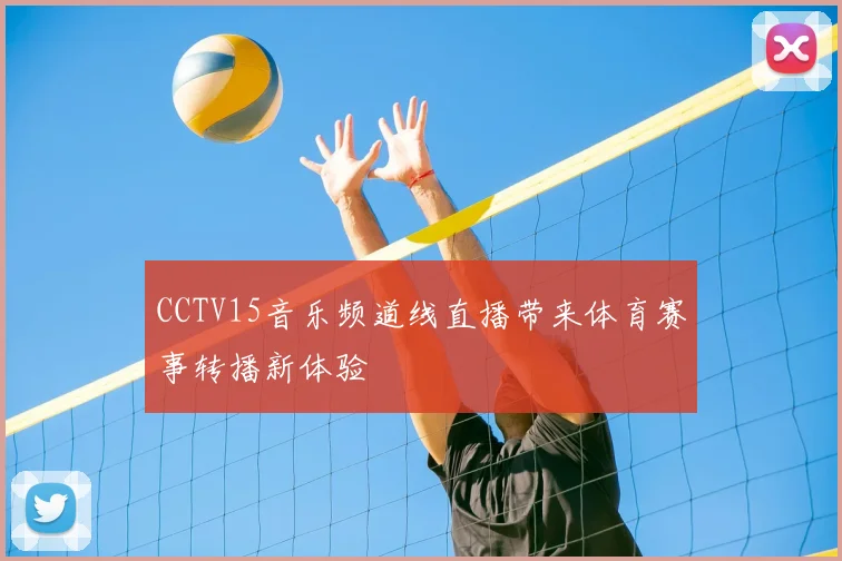 CCTV15音乐频道线直播带来体育赛事转播新体验