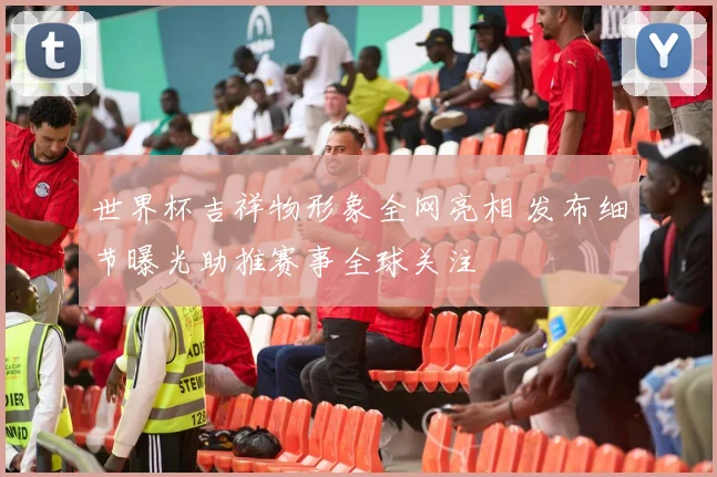 世界杯吉祥物形象全网亮相 发布细节曝光助推赛事全球关注