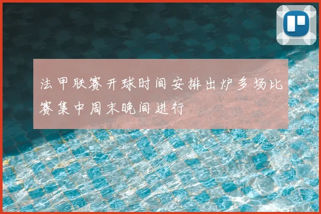 法甲联赛开球时间安排出炉多场比赛集中周末晚间进行