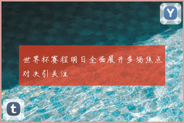 世界杯赛程明日全面展开多场焦点对决引关注