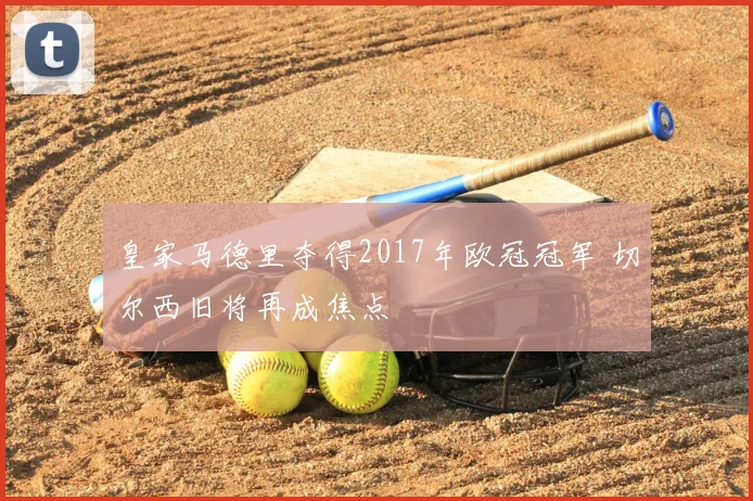 皇家马德里夺得2017年欧冠冠军 切尔西旧将再成焦点