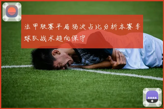 法甲联赛平局场次占比分析本赛季球队战术趋向保守