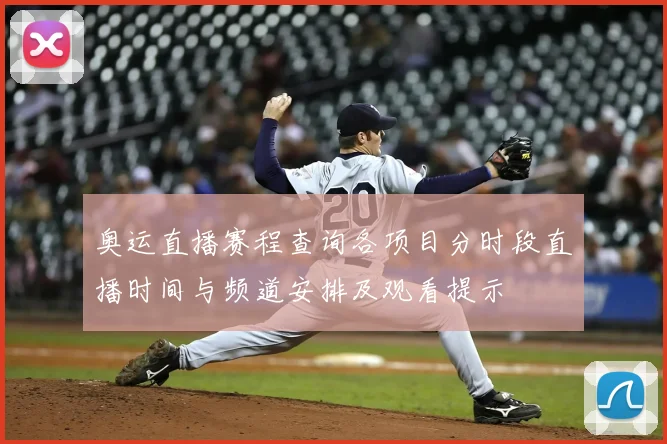 奥运直播赛程查询各项目分时段直播时间与频道安排及观看提示