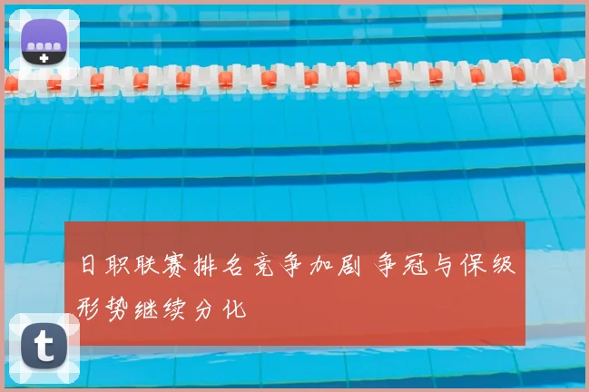 日职联赛排名竞争加剧 争冠与保级形势继续分化
