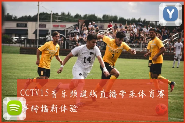 CCTV15音乐频道线直播带来体育赛事转播新体验