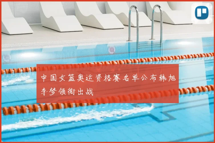 中国女篮奥运资格赛名单公布韩旭李梦领衔出战