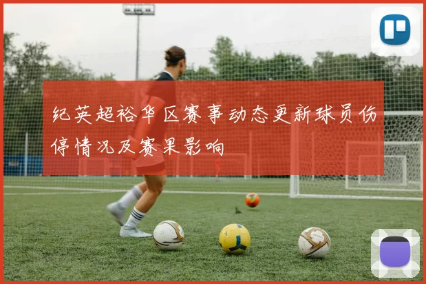 纪英超裕华区赛事动态更新球员伤停情况及赛果影响