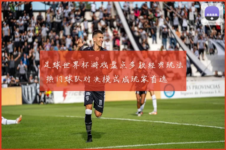 足球世界杯游戏盘点多款经典玩法 热门球队对决模式成玩家首选