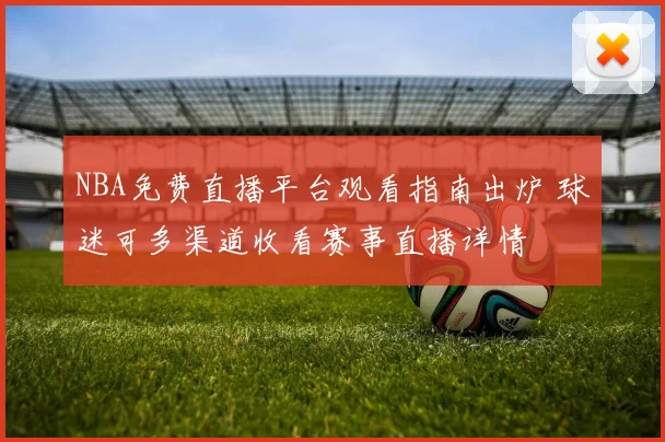 NBA免费直播平台观看指南出炉 球迷可多渠道收看赛事直播详情