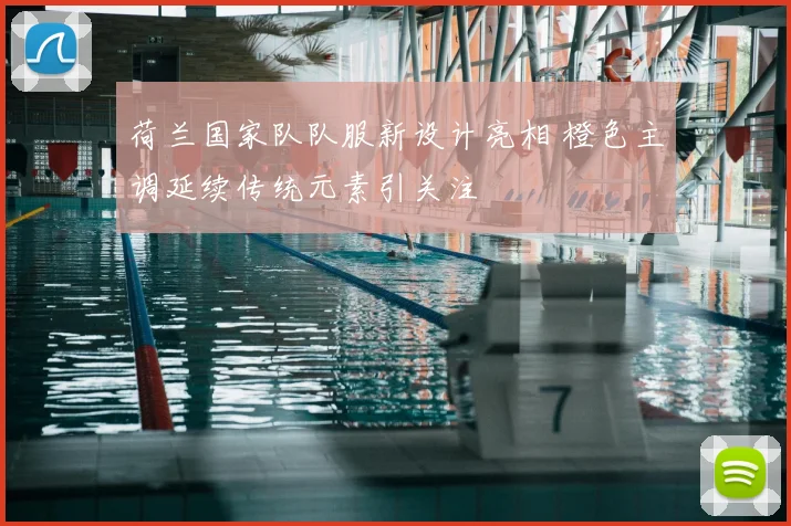 荷兰国家队队服新设计亮相 橙色主调延续传统元素引关注