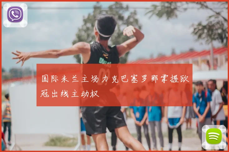 国际米兰主场力克巴塞罗那掌握欧冠出线主动权