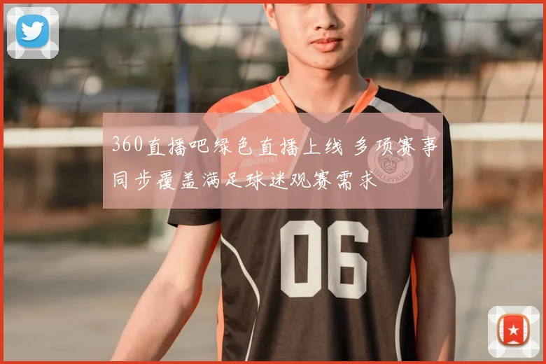 360直播吧绿色直播上线 多项赛事同步覆盖满足球迷观赛需求
