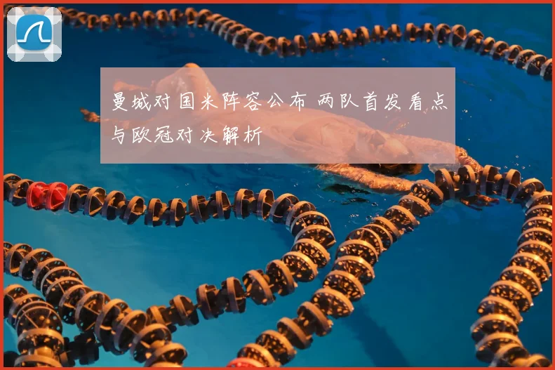 曼城对国米阵容公布 两队首发看点与欧冠对决解析
