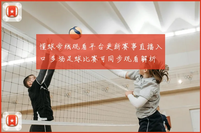 懂球帝线观看平台更新赛事直播入口 多场足球比赛可同步观看解析